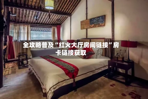 全攻略普及“红火大厅房间链接”房卡链接获取-第3张图片