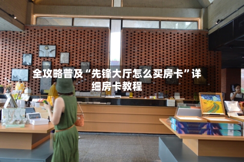 全攻略普及“先锋大厅怎么买房卡”详细房卡教程-第3张图片