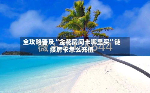 全攻略普及“金花房间卡哪里买”链接房卡怎么充值-第2张图片