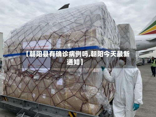 【朝阳县有确诊病例吗,朝阳今天最新通知】-第2张图片