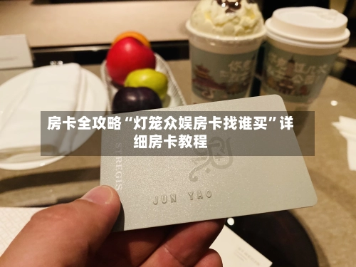 房卡全攻略“灯笼众娱房卡找谁买”详细房卡教程-第3张图片