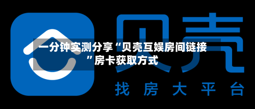 一分钟实测分享“贝壳互娱房间链接”房卡获取方式-第2张图片