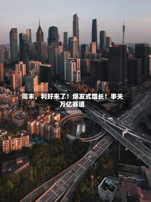 周末	，利好来了！爆发式增长！事关万亿赛道-第2张图片