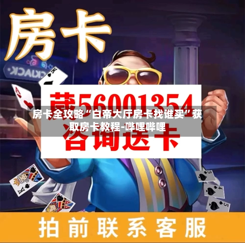 房卡全攻略“白帝大厅房卡找谁买”获取房卡教程-哔哩哔哩-第2张图片