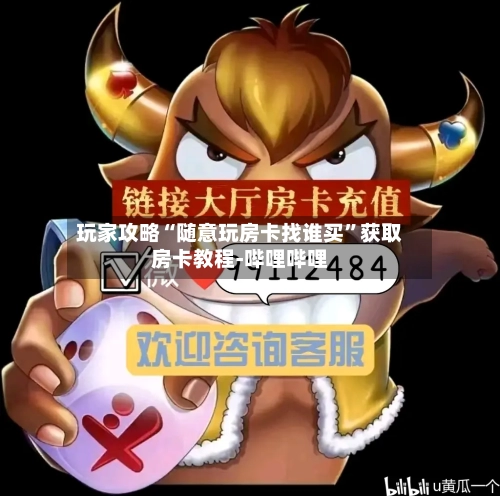 玩家攻略“随意玩房卡找谁买	”获取房卡教程-哔哩哔哩-第3张图片
