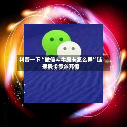 科普一下“微信斗牛房卡怎么弄	”链接房卡怎么充值-第2张图片