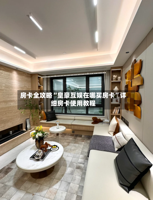 房卡全攻略“皇豪互娱在哪买房卡”详细房卡使用教程-第2张图片