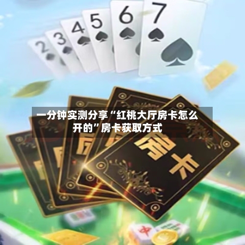 一分钟实测分享“红桃大厅房卡怎么开的”房卡获取方式-第2张图片