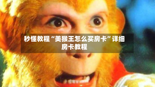 秒懂教程“美猴王怎么买房卡	”详细房卡教程-第2张图片