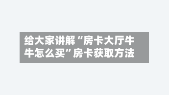 给大家讲解“房卡大厅牛牛怎么买”房卡获取方法-第2张图片
