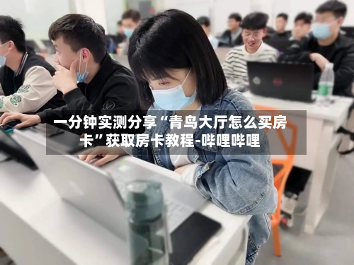 一分钟实测分享“青鸟大厅怎么买房卡	”获取房卡教程-哔哩哔哩-第3张图片