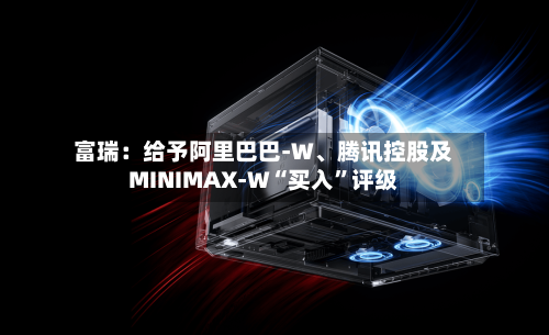 富瑞：给予阿里巴巴-W	、腾讯控股及MINIMAX-W“买入”评级-第1张图片