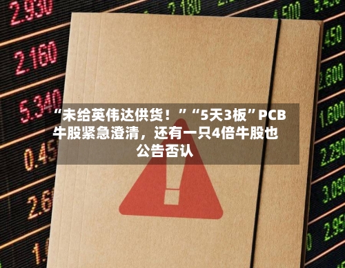 “未给英伟达供货！”“5天3板	”PCB牛股紧急澄清，还有一只4倍牛股也公告否认-第2张图片