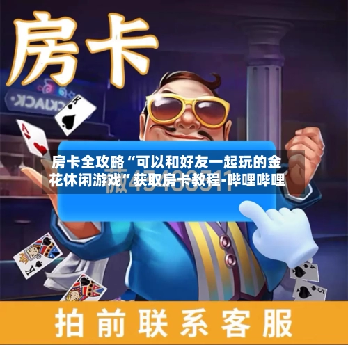 房卡全攻略“可以和好友一起玩的金花休闲游戏”获取房卡教程-哔哩哔哩-第3张图片