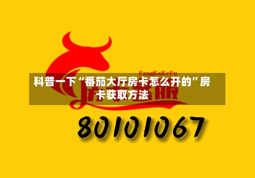 科普一下“番茄大厅房卡怎么开的	”房卡获取方法-第2张图片