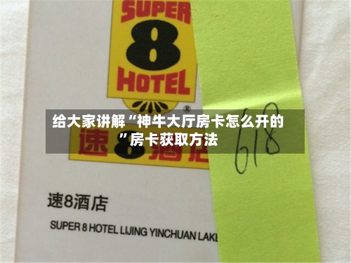 给大家讲解“神牛大厅房卡怎么开的”房卡获取方法-第2张图片