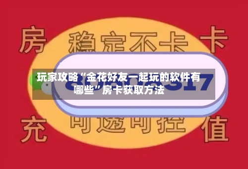 玩家攻略“金花好友一起玩的软件有哪些”房卡获取方法-第2张图片