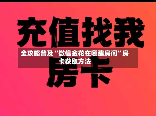 全攻略普及“微信金花在哪建房间”房卡获取方法-第3张图片