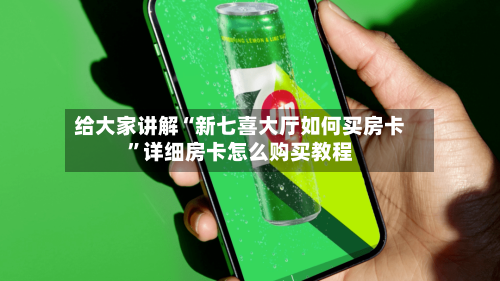 给大家讲解“新七喜大厅如何买房卡”详细房卡怎么购买教程-第3张图片