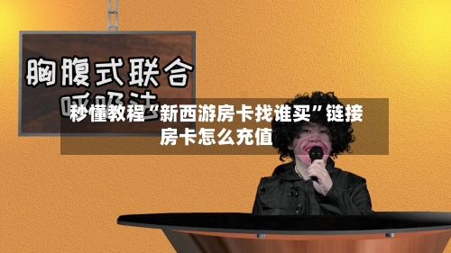 秒懂教程“新西游房卡找谁买	”链接房卡怎么充值-第3张图片