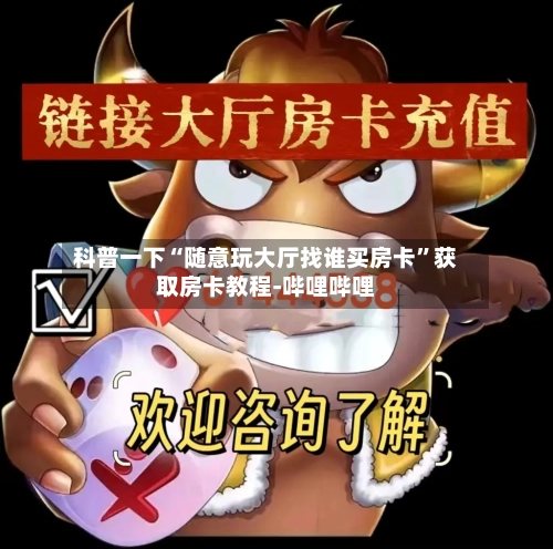 科普一下“随意玩大厅找谁买房卡”获取房卡教程-哔哩哔哩-第3张图片