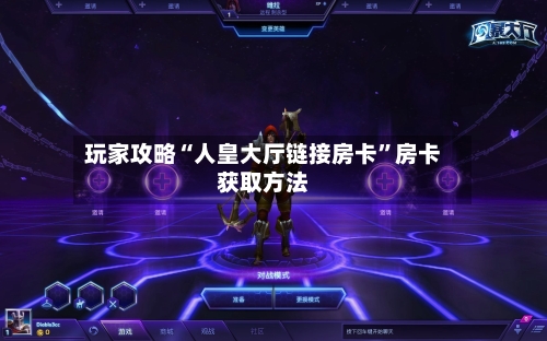 玩家攻略“人皇大厅链接房卡”房卡获取方法-第2张图片