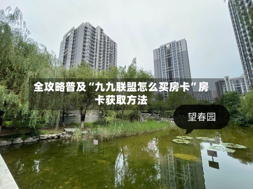 全攻略普及“九九联盟怎么买房卡”房卡获取方法-第2张图片