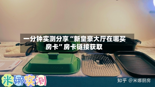 一分钟实测分享“新皇豪大厅在哪买房卡”房卡链接获取-第3张图片