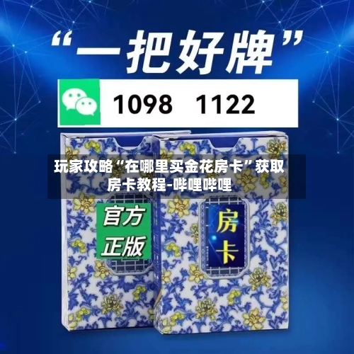 玩家攻略“在哪里买金花房卡”获取房卡教程-哔哩哔哩-第2张图片