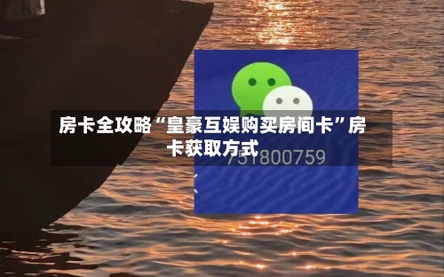 房卡全攻略“皇豪互娱购买房间卡”房卡获取方式-第3张图片