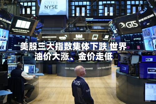 美股三大指数集体下跌 世界油价大涨	、金价走低-第2张图片