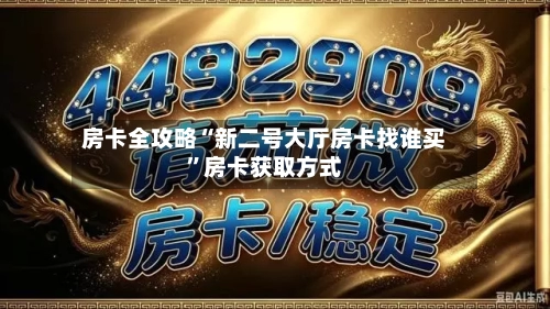 房卡全攻略“新二号大厅房卡找谁买”房卡获取方式-第2张图片