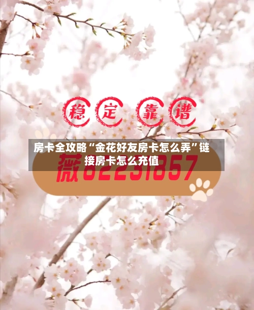 房卡全攻略“金花好友房卡怎么弄”链接房卡怎么充值-第2张图片