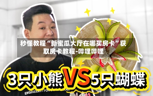秒懂教程“新蜜瓜大厅在哪买房卡”获取房卡教程-哔哩哔哩-第2张图片