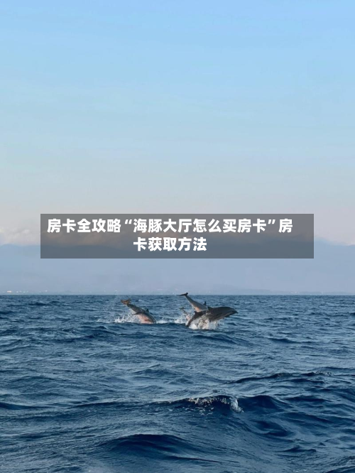 房卡全攻略“海豚大厅怎么买房卡”房卡获取方法-第3张图片