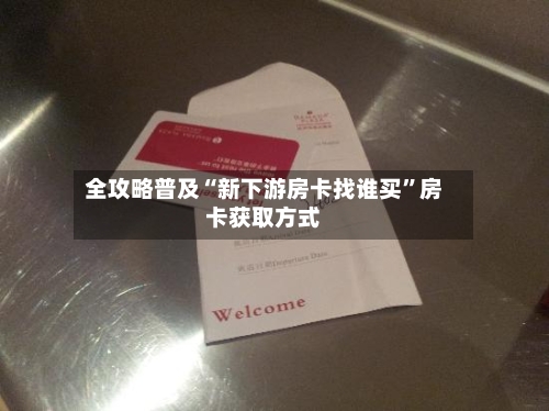 全攻略普及“新下游房卡找谁买	”房卡获取方式-第2张图片