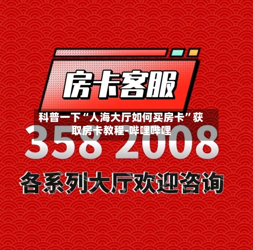 科普一下“人海大厅如何买房卡	”获取房卡教程-哔哩哔哩-第3张图片