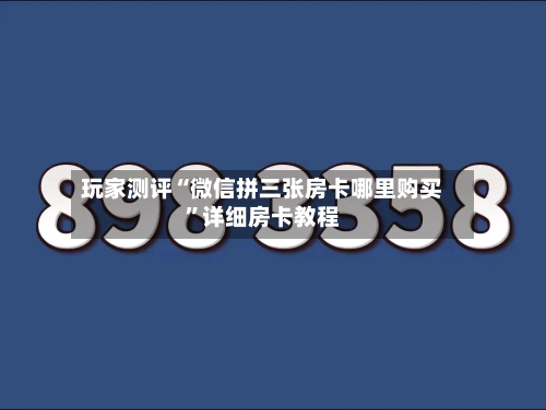 玩家测评“微信拼三张房卡哪里购买”详细房卡教程-第2张图片