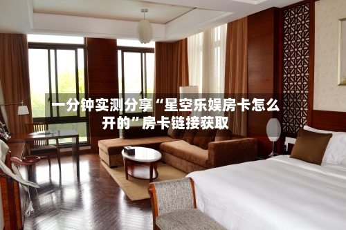 一分钟实测分享“星空乐娱房卡怎么开的”房卡链接获取-第2张图片