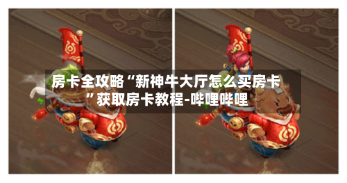 房卡全攻略“新神牛大厅怎么买房卡”获取房卡教程-哔哩哔哩-第2张图片