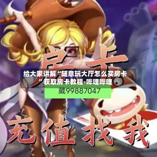 给大家讲解“随意玩大厅怎么买房卡”获取房卡教程-哔哩哔哩