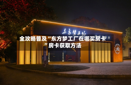 全攻略普及“东方梦工厂在哪买房卡”房卡获取方法-第2张图片