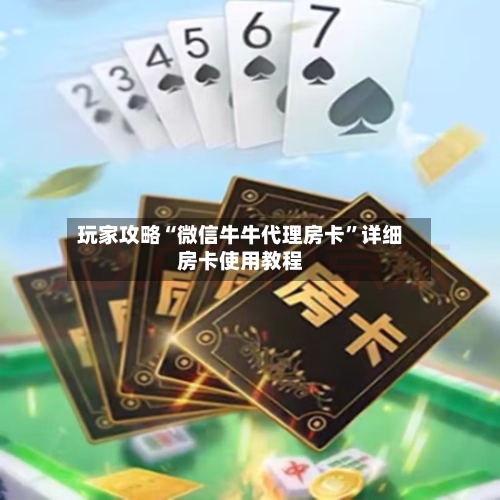 玩家攻略“微信牛牛代理房卡”详细房卡使用教程-第2张图片