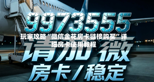 玩家攻略“微信金花房卡链接购买”详细房卡使用教程-第2张图片