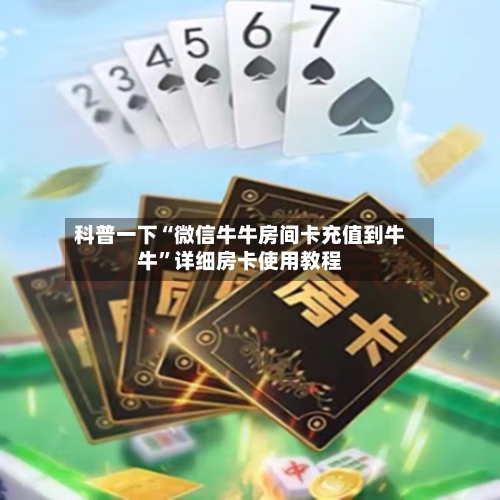 科普一下“微信牛牛房间卡充值到牛牛”详细房卡使用教程-第2张图片
