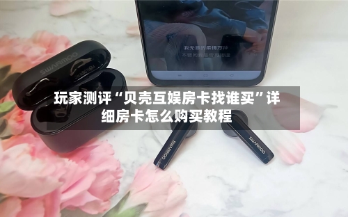 玩家测评“贝壳互娱房卡找谁买”详细房卡怎么购买教程-第2张图片