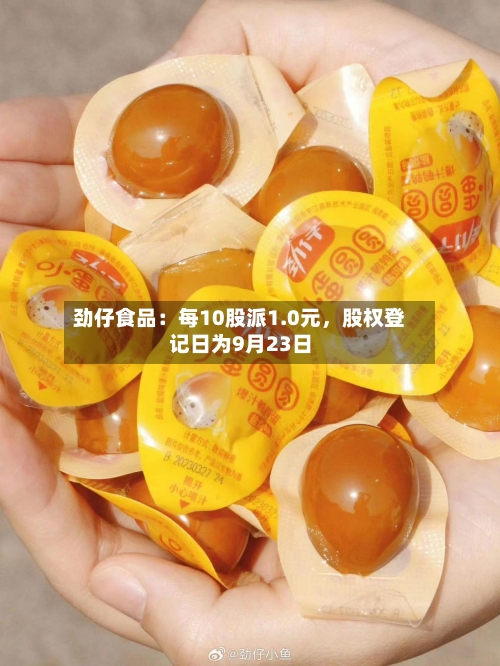 劲仔食品：每10股派1.0元，股权登记日为9月23日-第3张图片