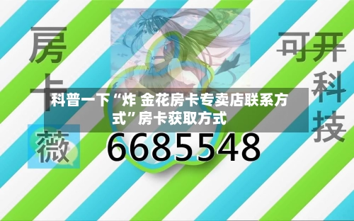 科普一下“炸 金花房卡专卖店联系方式”房卡获取方式-第2张图片