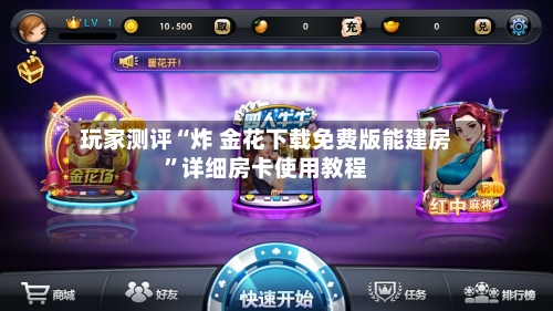 玩家测评“炸 金花下载免费版能建房	”详细房卡使用教程-第3张图片