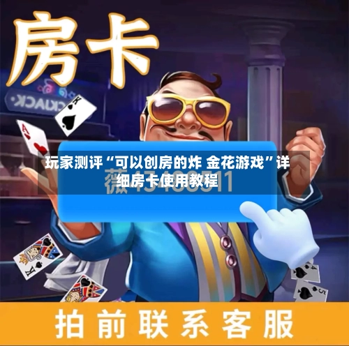 玩家测评“可以创房的炸 金花游戏”详细房卡使用教程-第2张图片